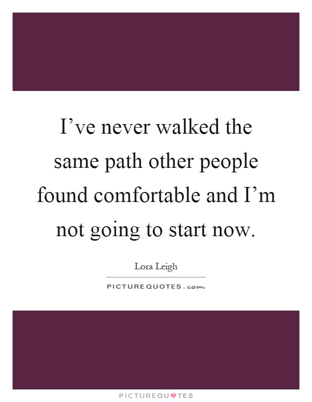 I've never walked the same path other people found comfortable and I'm not going to start now Picture Quote #1
