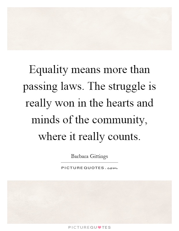 Equality means more than passing laws. The struggle is really won in the hearts and minds of the community, where it really counts Picture Quote #1