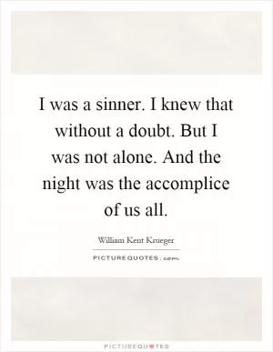 I was a sinner. I knew that without a doubt. But I was not alone. And the night was the accomplice of us all Picture Quote #1