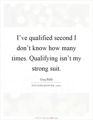 I’ve qualified second I don’t know how many times. Qualifying isn’t my strong suit Picture Quote #1