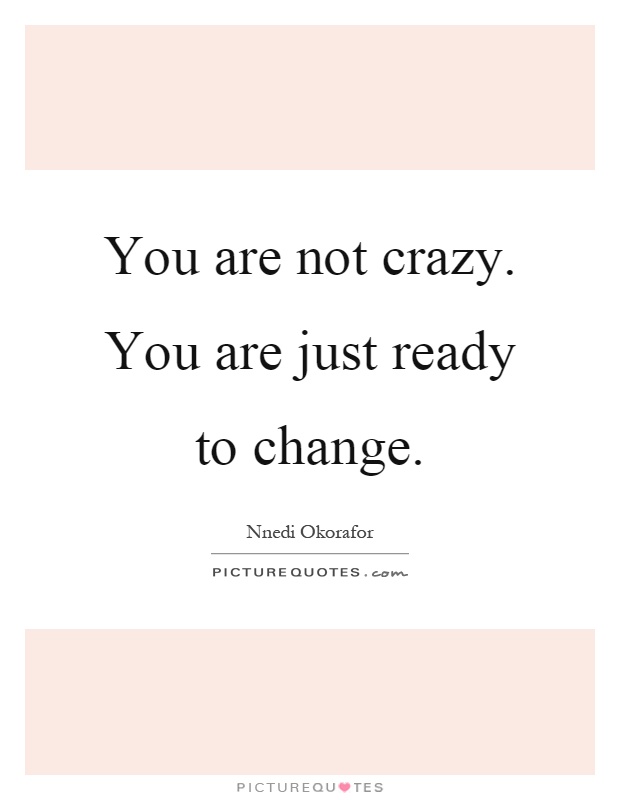 You are not crazy. You are just ready to change Picture Quote #1