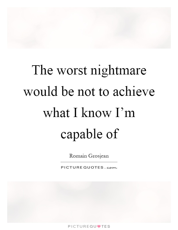 The worst nightmare would be not to achieve what I know I'm capable of Picture Quote #1
