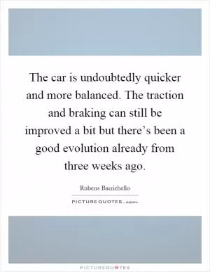 The car is undoubtedly quicker and more balanced. The traction and braking can still be improved a bit but there’s been a good evolution already from three weeks ago Picture Quote #1