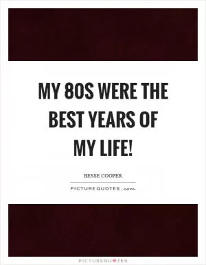My 80s were the best years of my life! Picture Quote #1