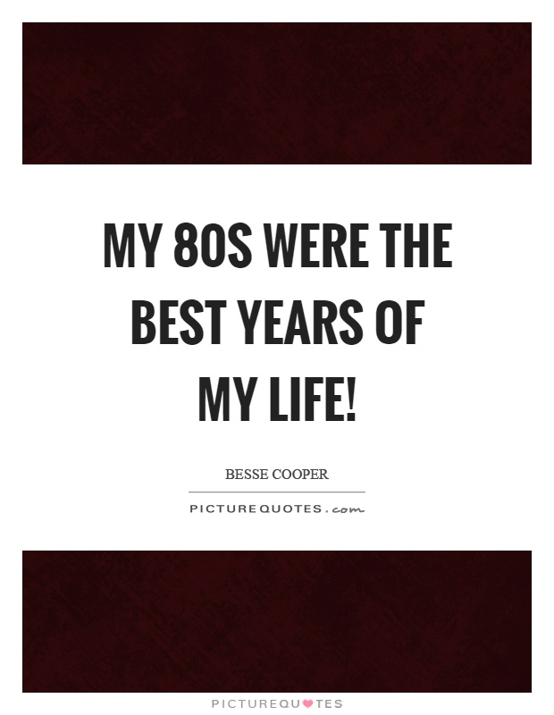 My 80s were the best years of my life! Picture Quote #1