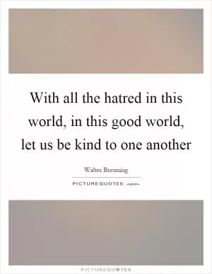 With all the hatred in this world, in this good world, let us be kind to one another Picture Quote #1