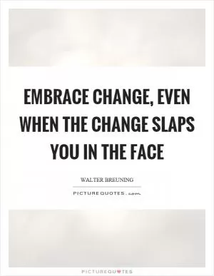 Embrace change, even when the change slaps you in the face Picture Quote #1