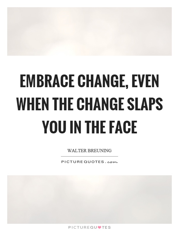 Embrace change, even when the change slaps you in the face Picture Quote #1