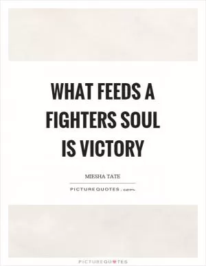 What feeds a fighters soul is victory Picture Quote #1