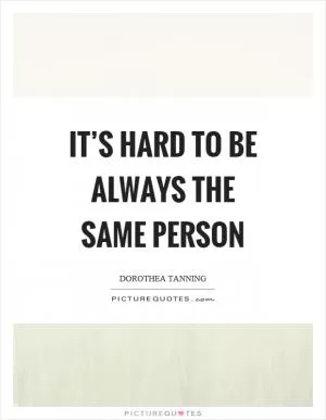 It’s hard to be always the same person Picture Quote #1