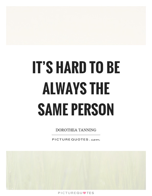 It's hard to be always the same person Picture Quote #1