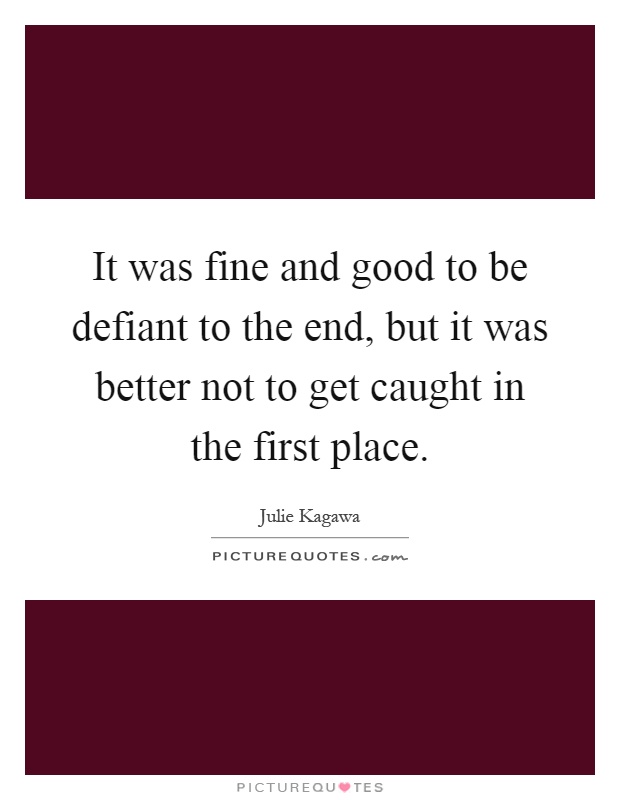 It was fine and good to be defiant to the end, but it was better not to get caught in the first place Picture Quote #1