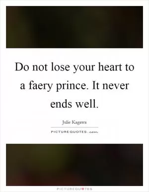 Do not lose your heart to a faery prince. It never ends well Picture Quote #1