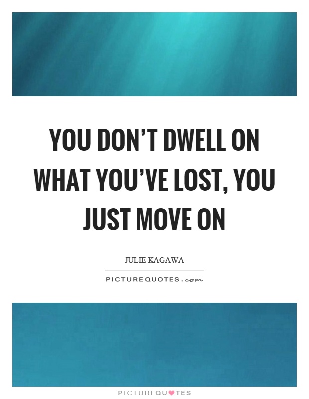 You don't dwell on what you've lost, you just move on Picture Quote #1