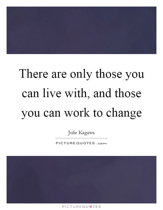 There are only those you can live with, and those you can work to change Picture Quote #1