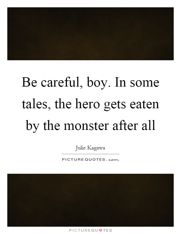 Be careful, boy. In some tales, the hero gets eaten by the monster after all Picture Quote #1