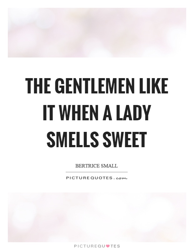 The gentlemen like it when a lady smells sweet Picture Quote #1