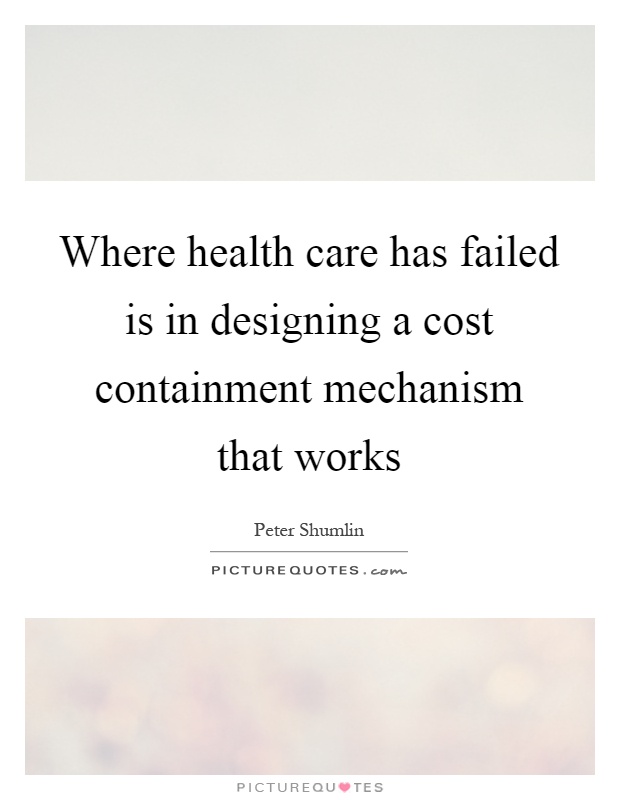 Where health care has failed is in designing a cost containment mechanism that works Picture Quote #1