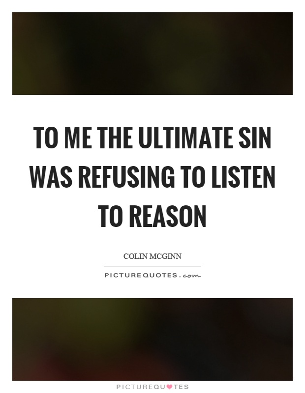 To me the ultimate sin was refusing to listen to reason Picture Quote #1