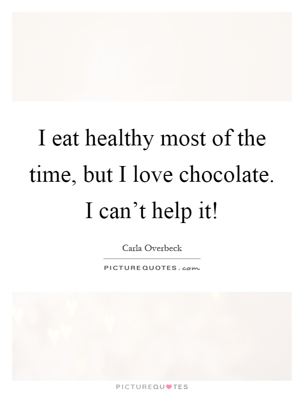I eat healthy most of the time, but I love chocolate. I can't help it! Picture Quote #1