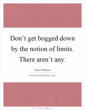 Don’t get bogged down by the notion of limits. There aren’t any Picture Quote #1