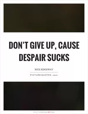 Don’t give up, cause despair sucks Picture Quote #1