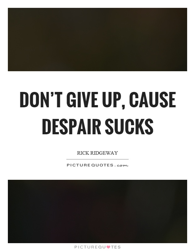 Don't give up, cause despair sucks Picture Quote #1