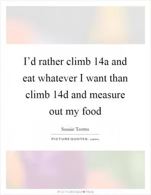 I’d rather climb 14a and eat whatever I want than climb 14d and measure out my food Picture Quote #1