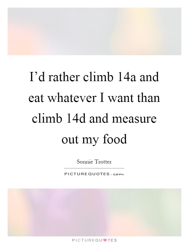 I'd rather climb 14a and eat whatever I want than climb 14d and measure out my food Picture Quote #1