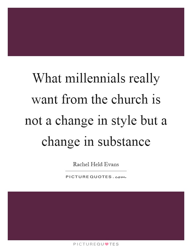 What millennials really want from the church is not a change in style but a change in substance Picture Quote #1