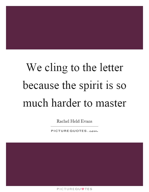 We cling to the letter because the spirit is so much harder to master Picture Quote #1