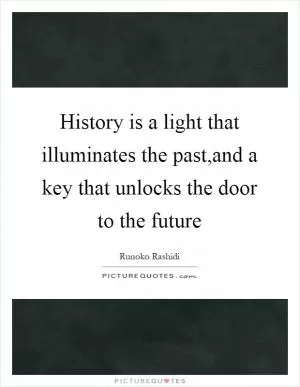 History is a light that illuminates the past,and a key that unlocks the door to the future Picture Quote #1