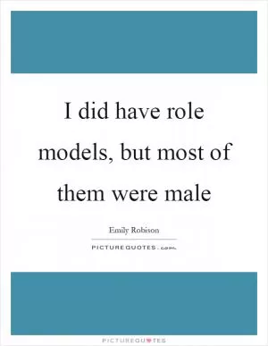 I did have role models, but most of them were male Picture Quote #1