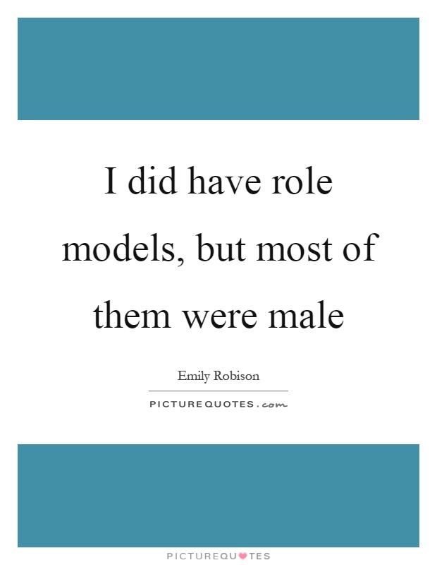 I did have role models, but most of them were male Picture Quote #1