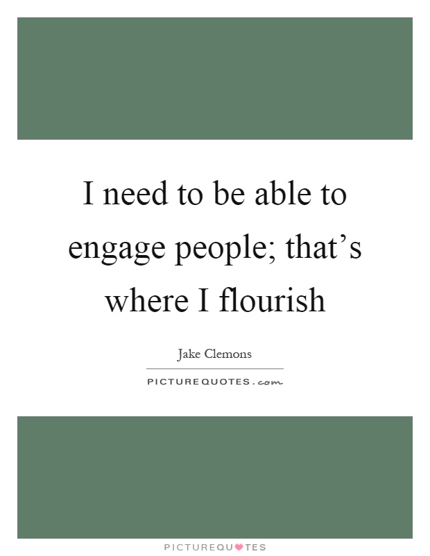 I need to be able to engage people; that's where I flourish Picture Quote #1