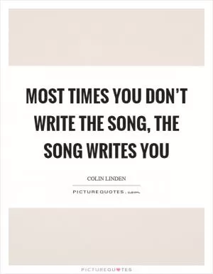 Most times you don’t write the song, the song writes you Picture Quote #1