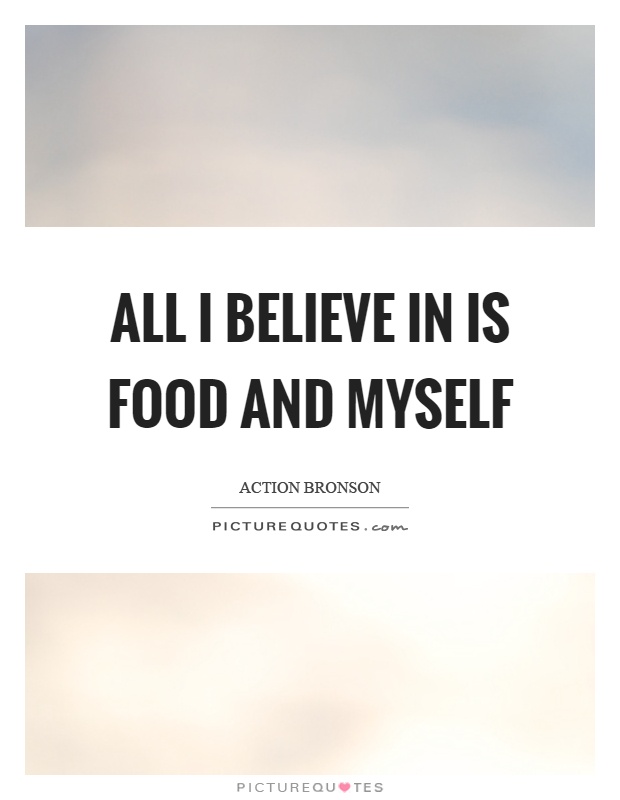 All I believe in is food and myself Picture Quote #1