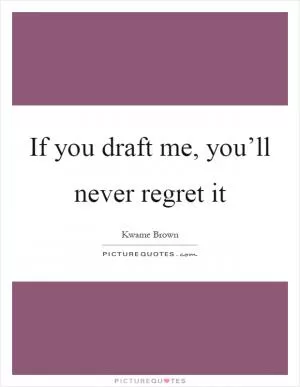 If you draft me, you’ll never regret it Picture Quote #1