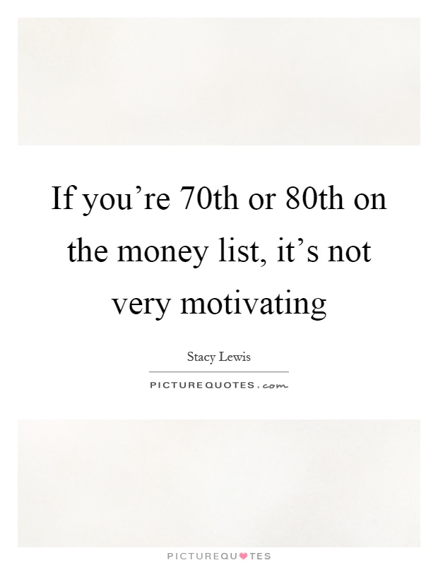 If you're 70th or 80th on the money list, it's not very motivating Picture Quote #1