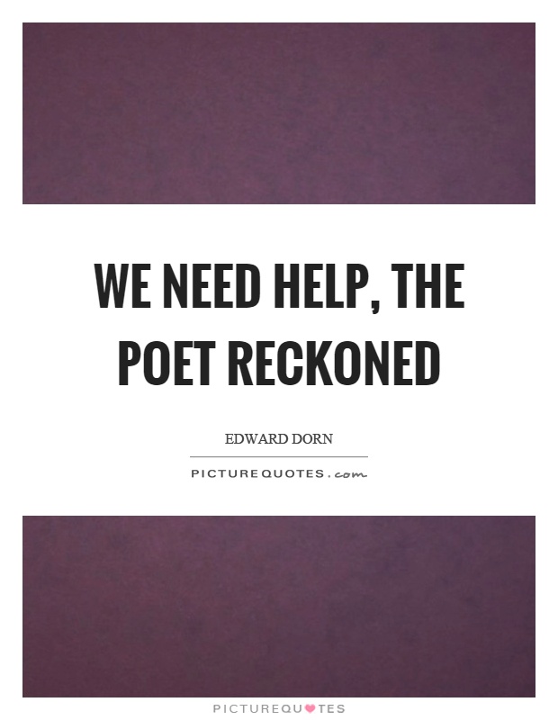 We need help, the poet reckoned Picture Quote #1