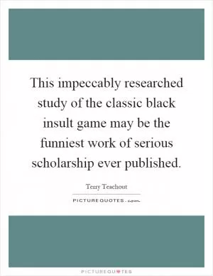 This impeccably researched study of the classic black insult game may be the funniest work of serious scholarship ever published Picture Quote #1