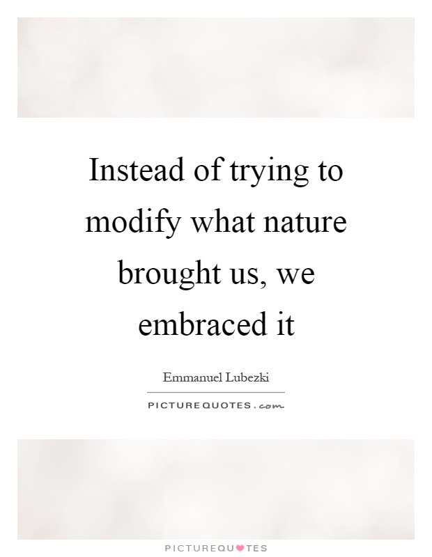 Instead of trying to modify what nature brought us, we embraced it Picture Quote #1