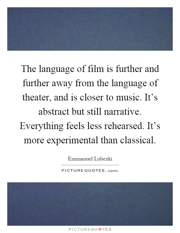 The language of film is further and further away from the language of theater, and is closer to music. It's abstract but still narrative. Everything feels less rehearsed. It's more experimental than classical Picture Quote #1