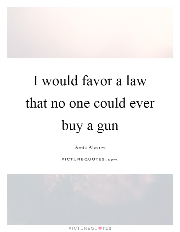 I would favor a law that no one could ever buy a gun Picture Quote #1