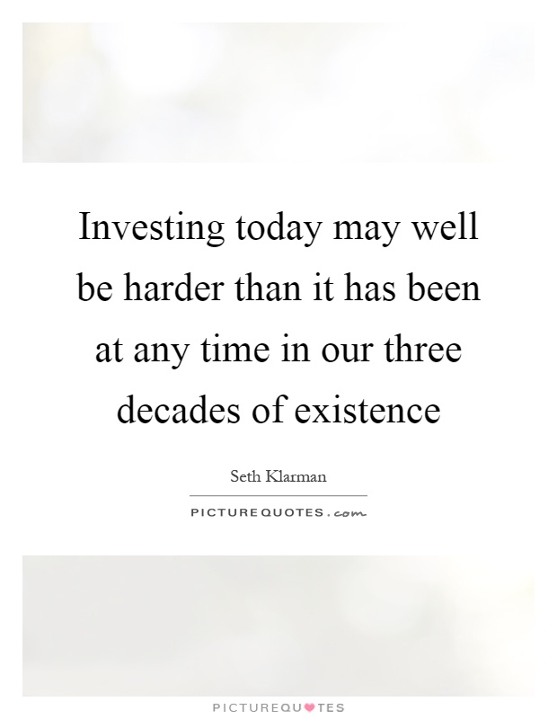 Investing today may well be harder than it has been at any time in our three decades of existence Picture Quote #1