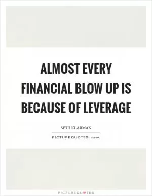 Almost every financial blow up is because of leverage Picture Quote #1