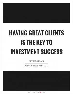 Having great clients is the key to investment success Picture Quote #1