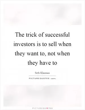 The trick of successful investors is to sell when they want to, not when they have to Picture Quote #1