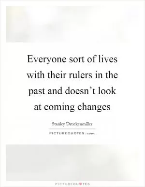 Everyone sort of lives with their rulers in the past and doesn’t look at coming changes Picture Quote #1
