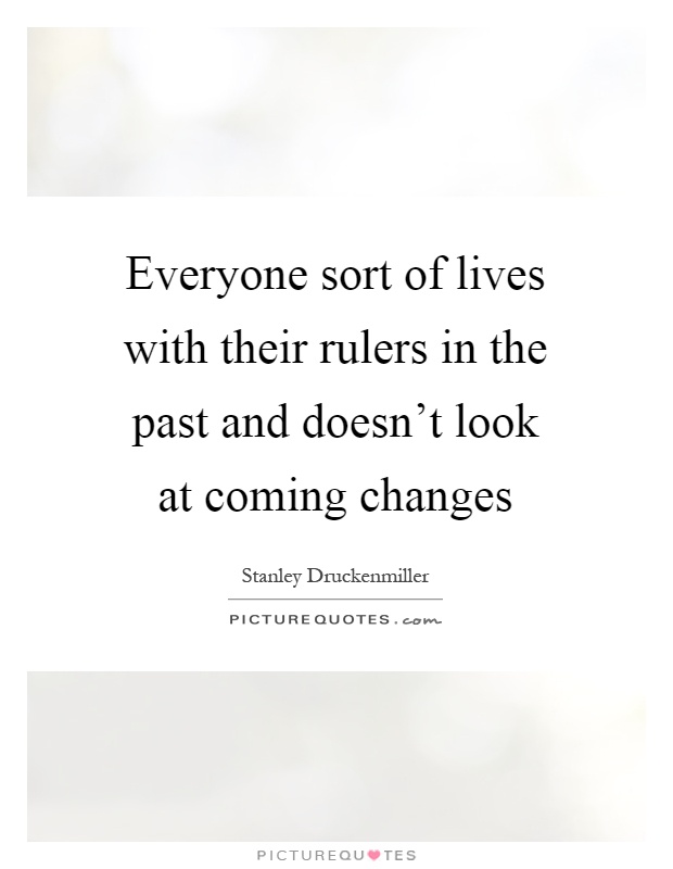 Everyone sort of lives with their rulers in the past and doesn't look at coming changes Picture Quote #1